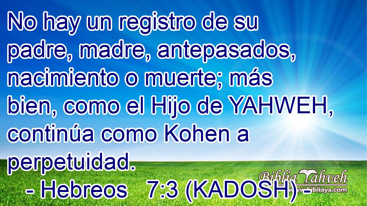 Hebreos 7:3 (KADOSH) - No hay un registro de su padre, madre, a...