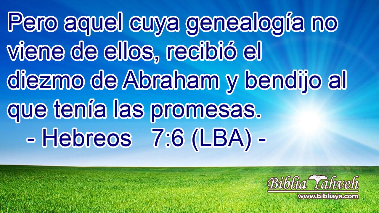 Pero aquel cuya genealogía no viene de ellos, recibió el diezmo de Abraham y bendijo al que tenía las promesas.