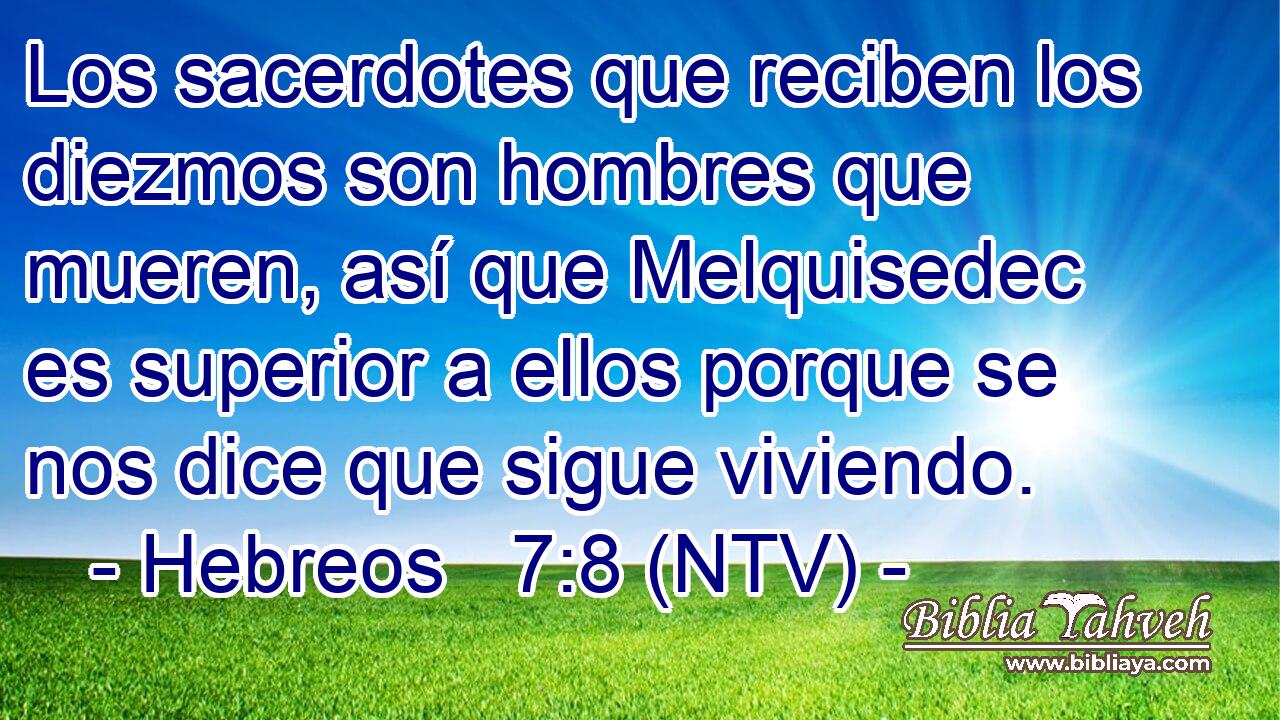 Los sacerdotes que reciben los diezmos son hombres que mueren, así que Melquisedec es superior a ellos porque se nos dice que sigue viviendo.