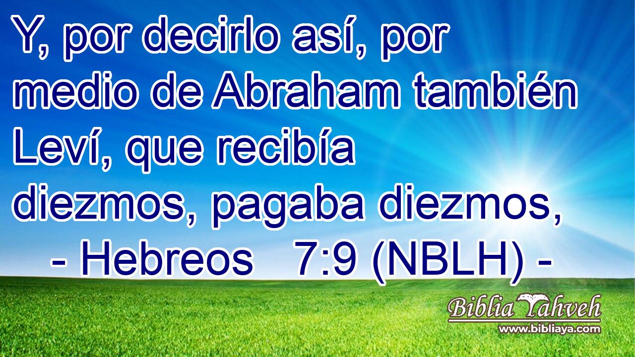  Y, por decirlo así, por medio de Abraham también Leví, que recibía diezmos, pagaba diezmos, 
