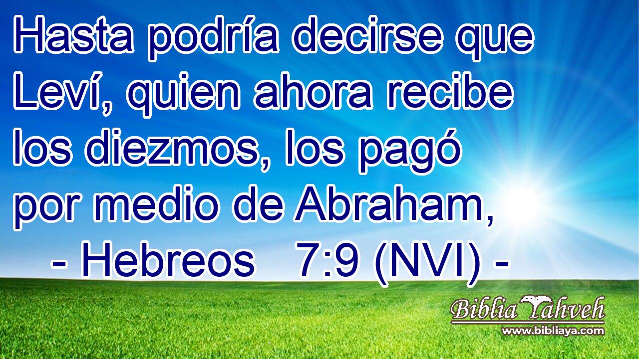  Hasta podría decirse que Leví, quien ahora recibe los diezmos, los pagó por medio de Abraham, 