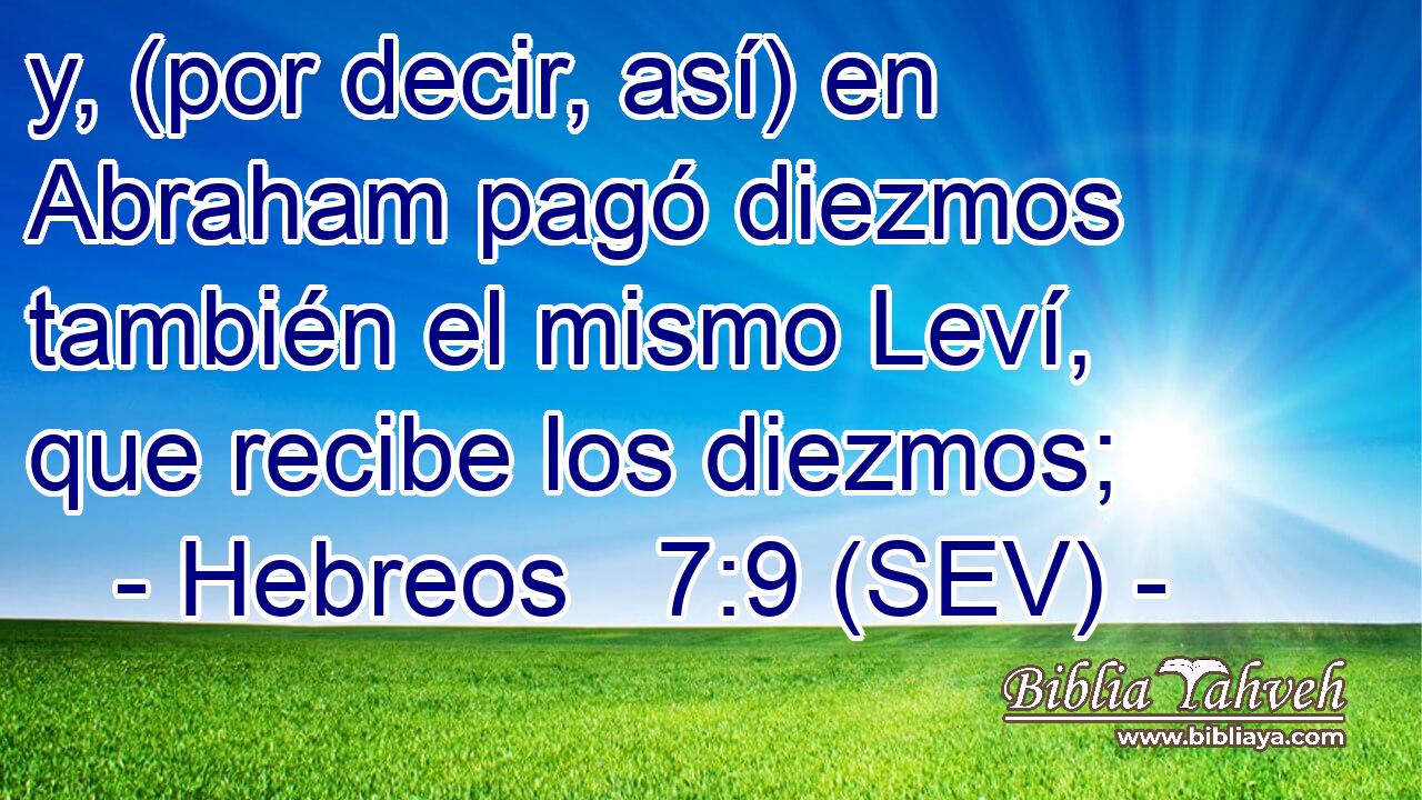 y, (por decir, así) en Abraham pagó diezmos también el mismo Leví, que recibe los diezmos;