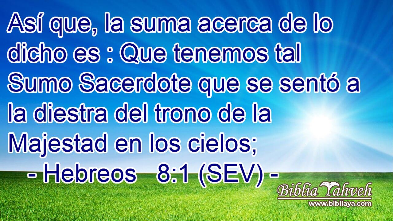 Así que, la suma acerca de lo dicho es : Que tenemos tal Sumo Sacerdote que se sentó a la diestra del trono de la Majestad en los cielos;