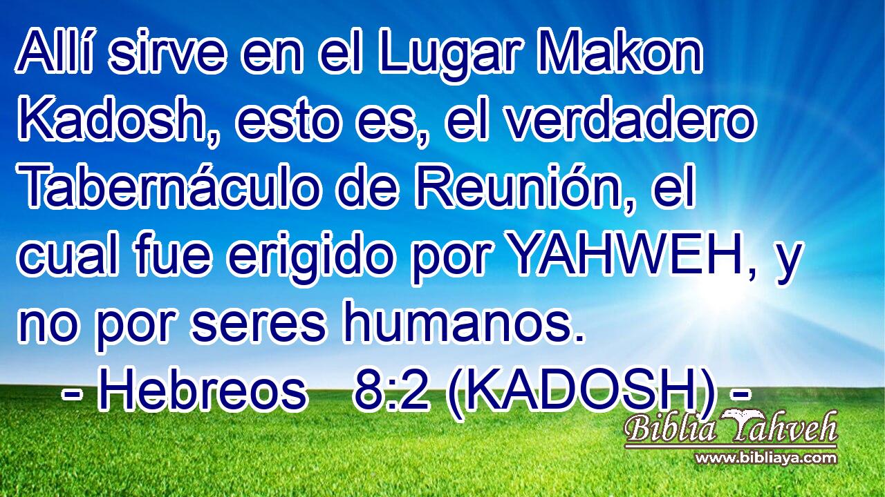  Allí sirve en el Lugar Makon Kadosh, esto es, el verdadero Tabernáculo de Reunión, el cual fue erigido por YAHWEH, y no por seres humanos. 