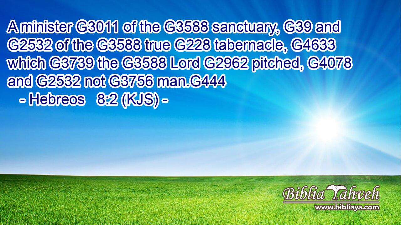 A minister G3011 of the G3588 sanctuary, G39 and G2532 of the G3588 true G228 tabernacle, G4633 which G3739 the G3588 Lord G2962 pitched, G4078 and G2532 not G3756 man.G444