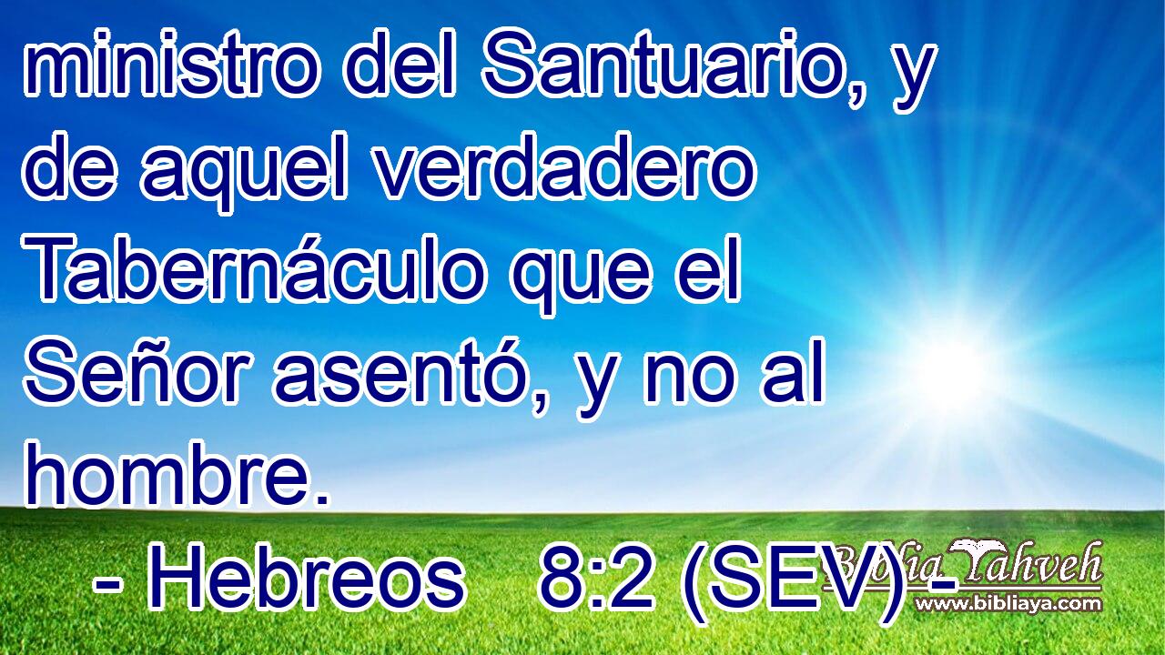 ministro del Santuario, y de aquel verdadero Tabernáculo que el Señor asentó, y no al hombre.