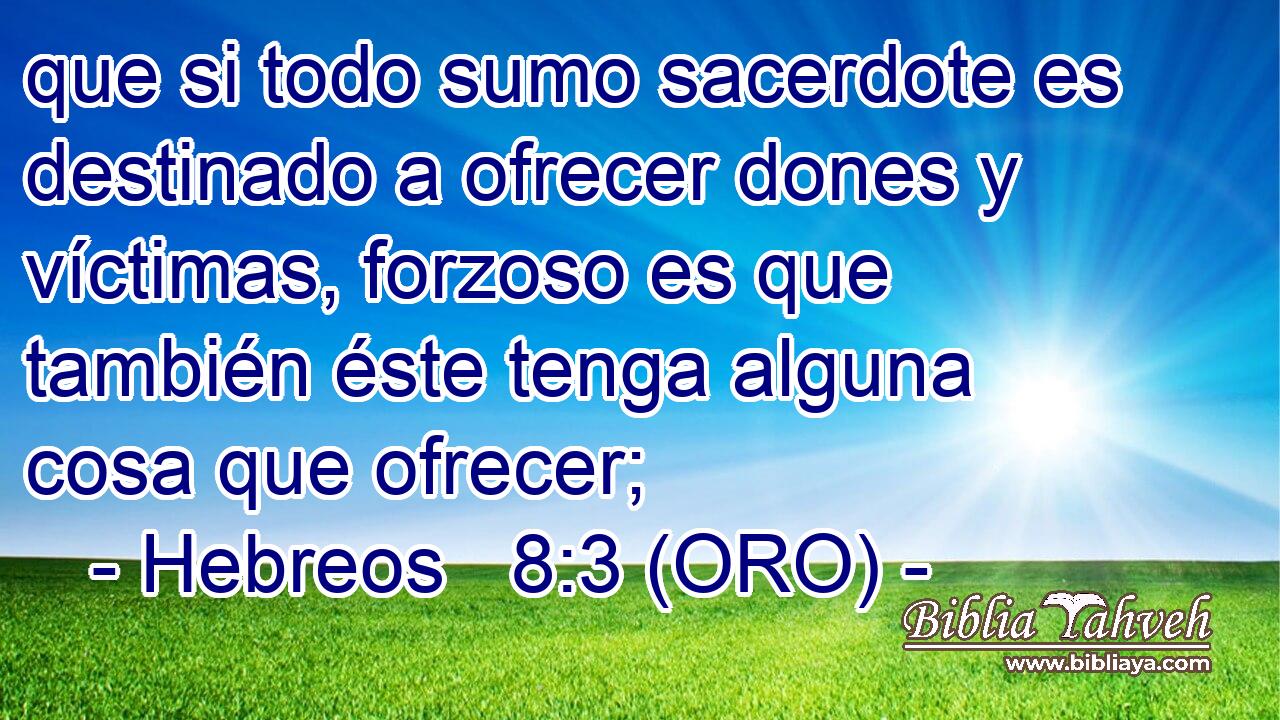  que si todo sumo sacerdote es destinado a ofrecer dones y víctimas, forzoso es que también éste tenga alguna cosa que ofrecer; 