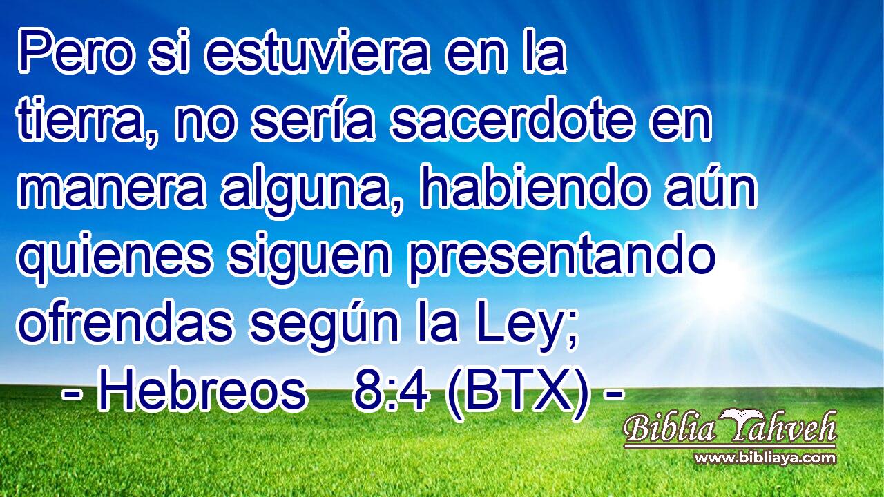 Pero si estuviera en la tierra, no sería sacerdote en manera alguna, habiendo aún quienes siguen presentando ofrendas según la Ley;