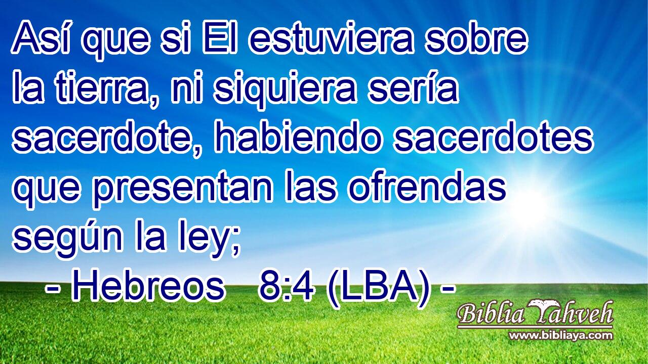 Así que si El estuviera sobre la tierra, ni siquiera sería sacerdote, habiendo sacerdotes que presentan las ofrendas según la ley;