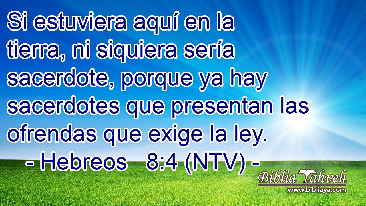 Si estuviera aquí en la tierra, ni siquiera sería sacerdote, porque ya hay sacerdotes que presentan las ofrendas que exige la ley.