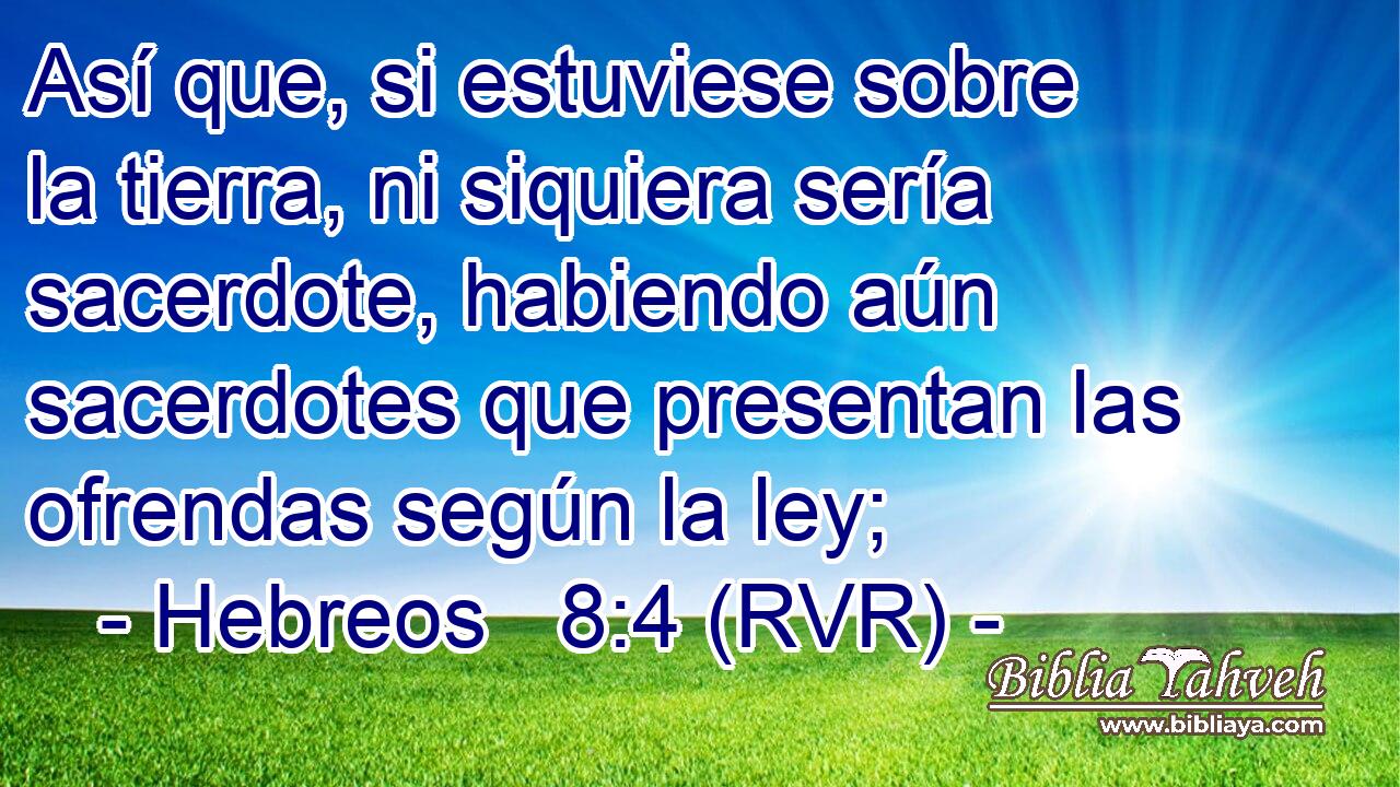 Así que, si estuviese sobre la tierra, ni siquiera sería sacerdote, habiendo aún sacerdotes que presentan las ofrendas según la ley;