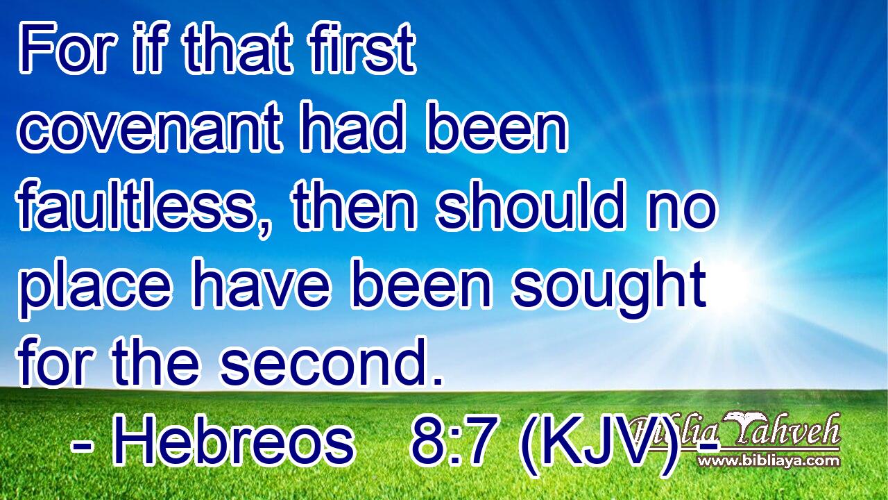 For if that first covenant had been faultless, then should no place have been sought for the second.