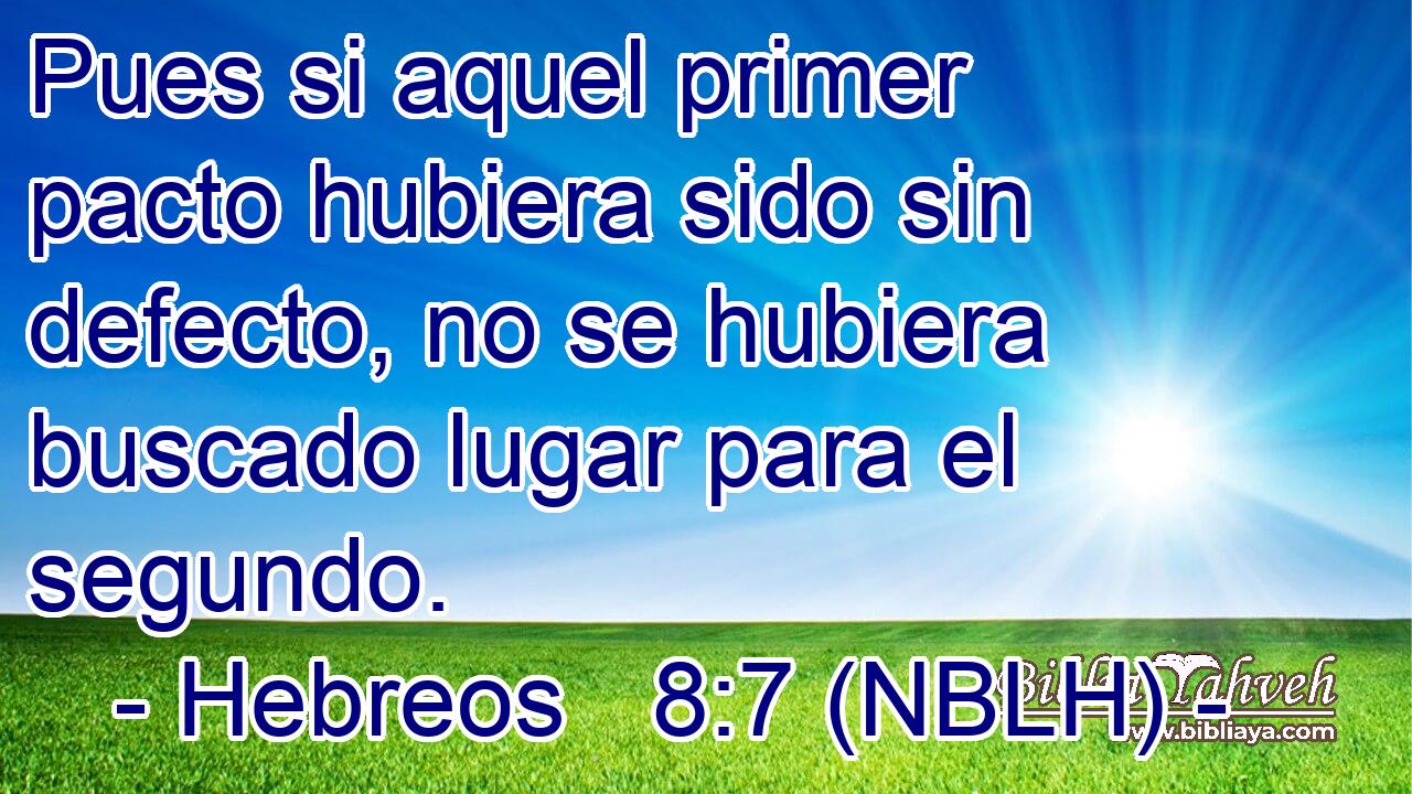  Pues si aquel primer pacto hubiera sido sin defecto, no se hubiera buscado lugar para el segundo. 