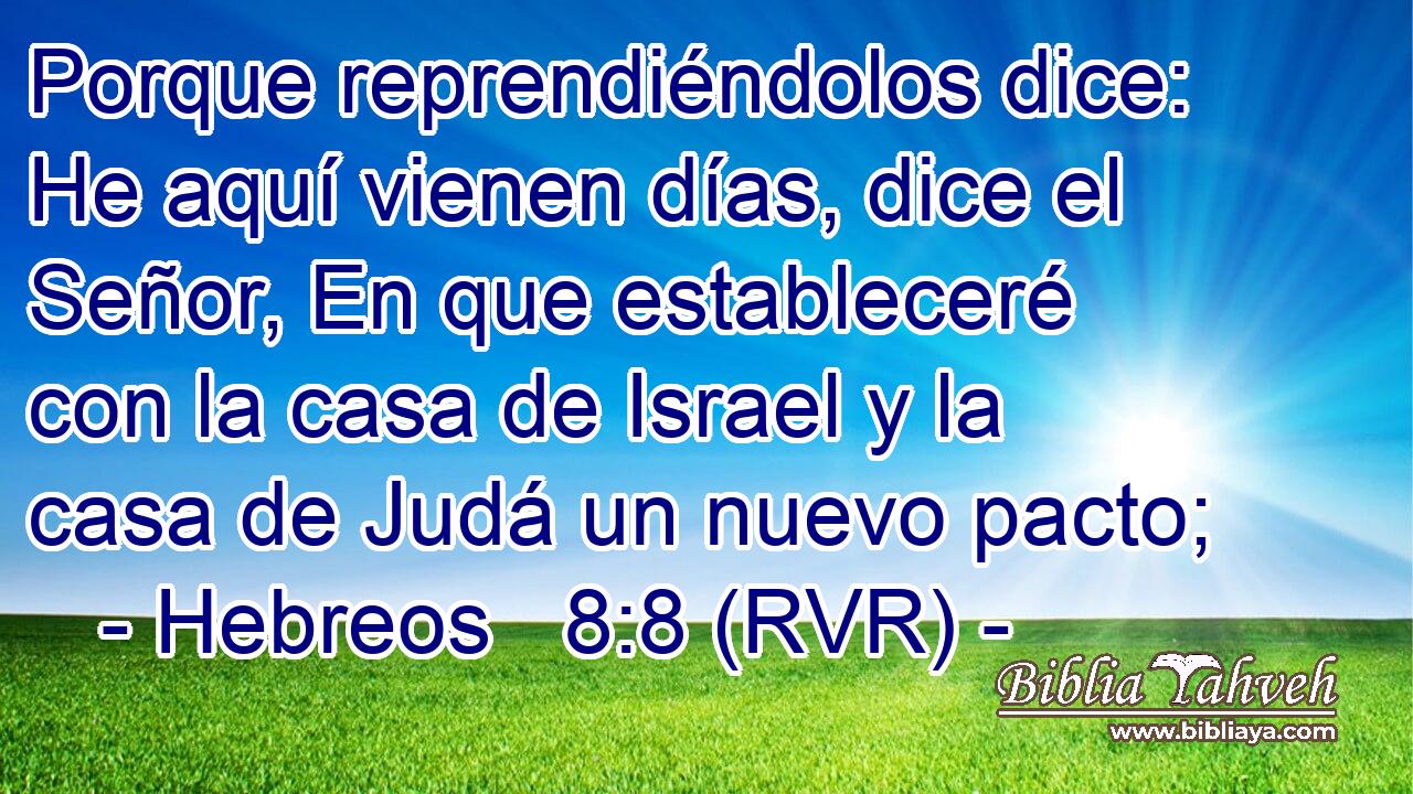Porque reprendiéndolos dice: He aquí vienen días, dice el Señor, En que estableceré con la casa de Israel y la casa de Judá un nuevo pacto;