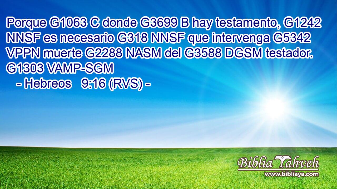 Porque G1063 C donde G3699 B hay testamento, G1242 NNSF es necesario G318 NNSF que intervenga G5342 VPPN muerte G2288 NASM del G3588 DGSM testador. G1303 VAMP-SGM 