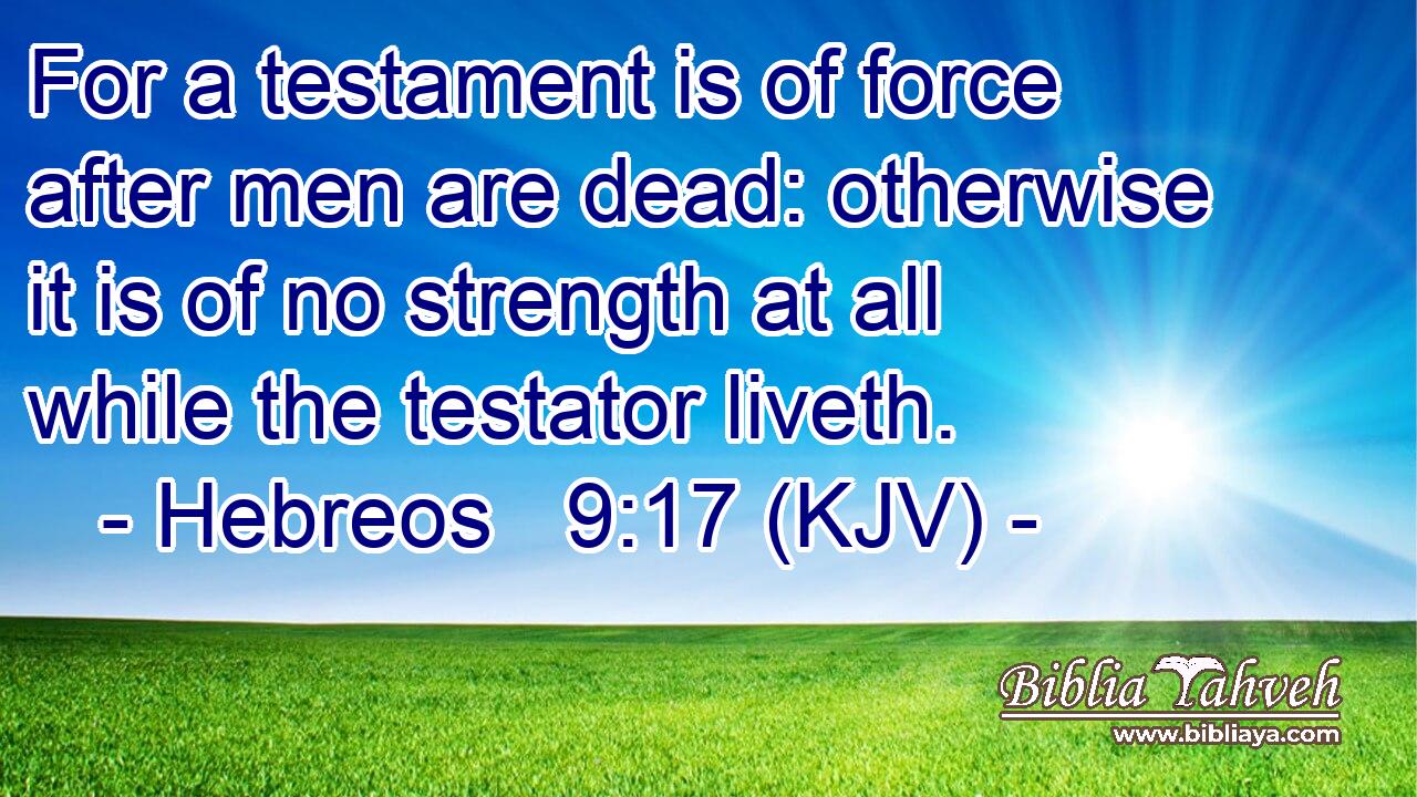 For a testament is of force after men are dead: otherwise it is of no strength at all while the testator liveth.