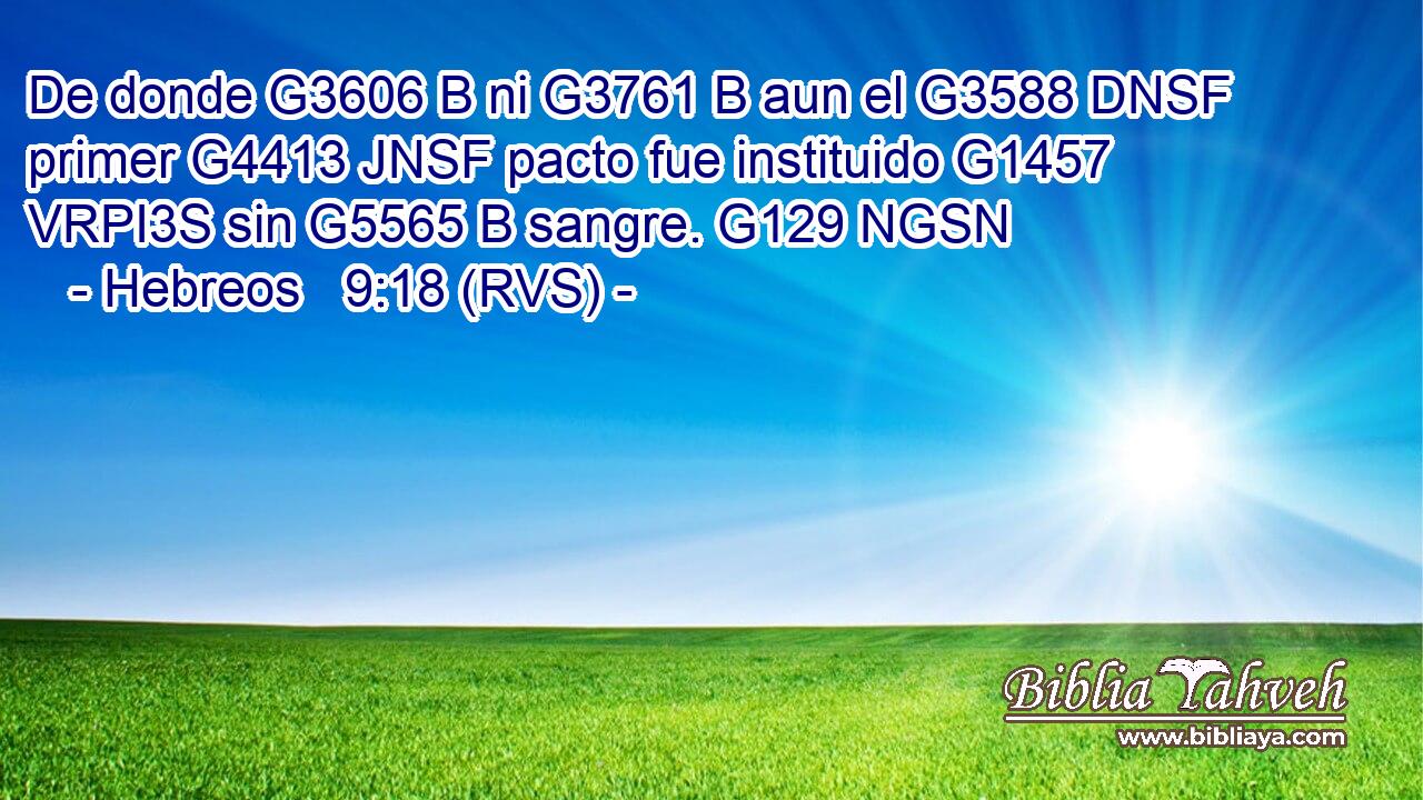 De donde G3606 B ni G3761 B aun el G3588 DNSF primer G4413 JNSF pacto fue instituido G1457 VRPI3S sin G5565 B sangre. G129 NGSN 