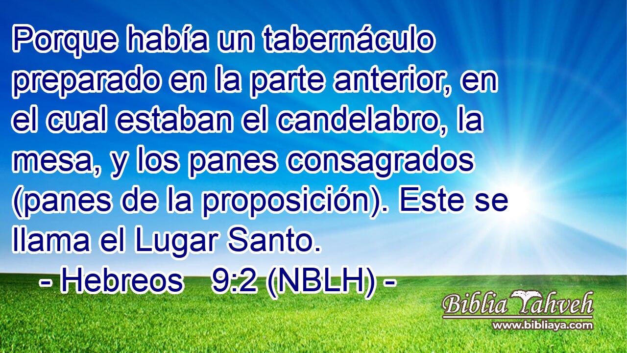  Porque había un tabernáculo preparado en la parte anterior, en el cual estaban el candelabro, la mesa, y los panes consagrados (panes de la proposición). Este se llama el Lugar Santo. 