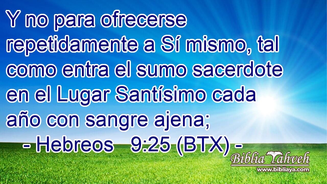 Y no para ofrecerse repetidamente a Sí mismo, tal como entra el sumo sacerdote en el Lugar Santísimo cada año con sangre ajena;