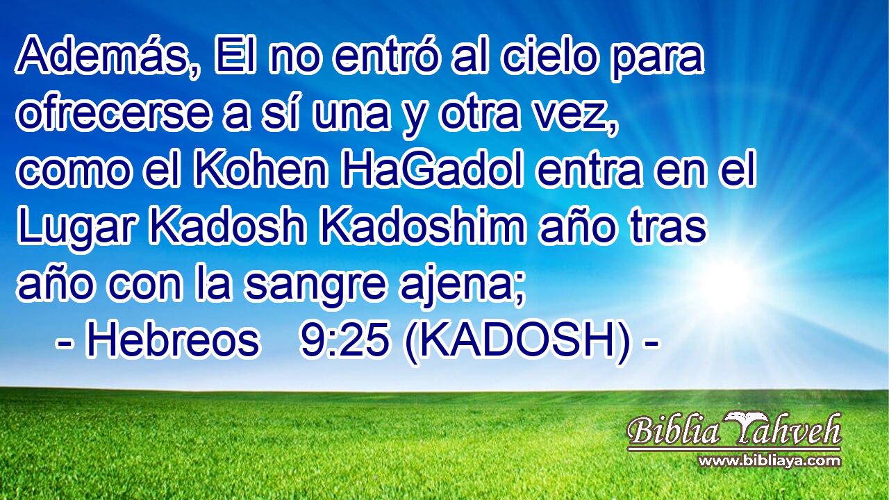  Además, El no entró al cielo para ofrecerse a sí una y otra vez, como el Kohen HaGadol entra en el Lugar Kadosh Kadoshim año tras año con la sangre ajena; 