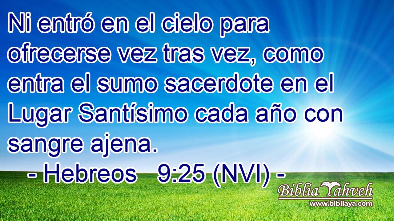  Ni entró en el cielo para ofrecerse vez tras vez, como entra el sumo sacerdote en el Lugar Santísimo cada año con sangre ajena. 