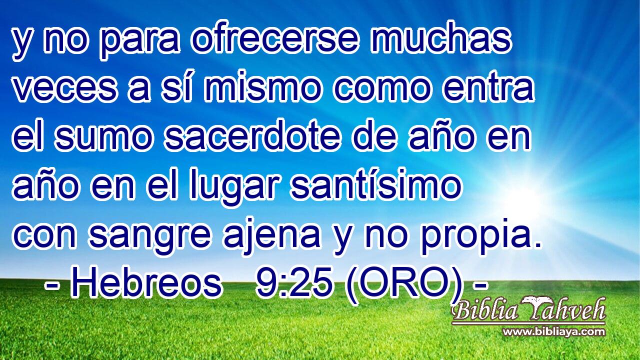  y no para ofrecerse muchas veces a sí mismo como entra el sumo sacerdote de año en año en el lugar santísimo con sangre ajena y no propia. 