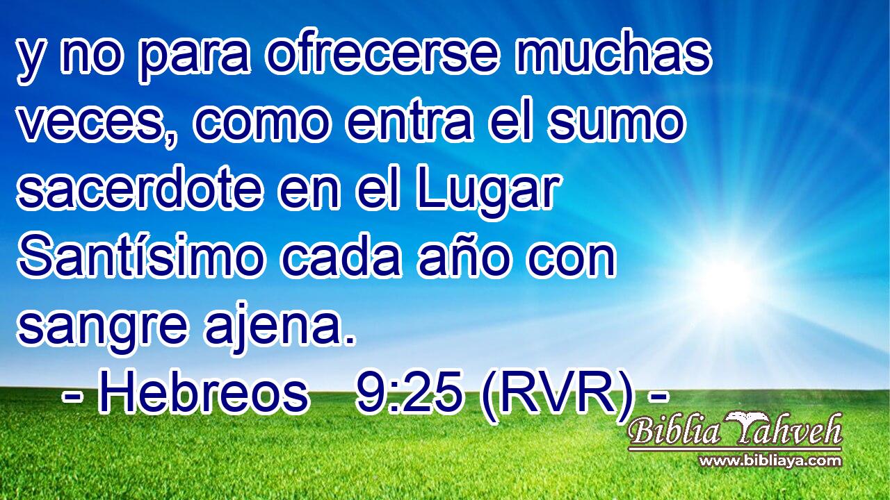y no para ofrecerse muchas veces, como entra el sumo sacerdote en el Lugar Santísimo cada año con sangre ajena.