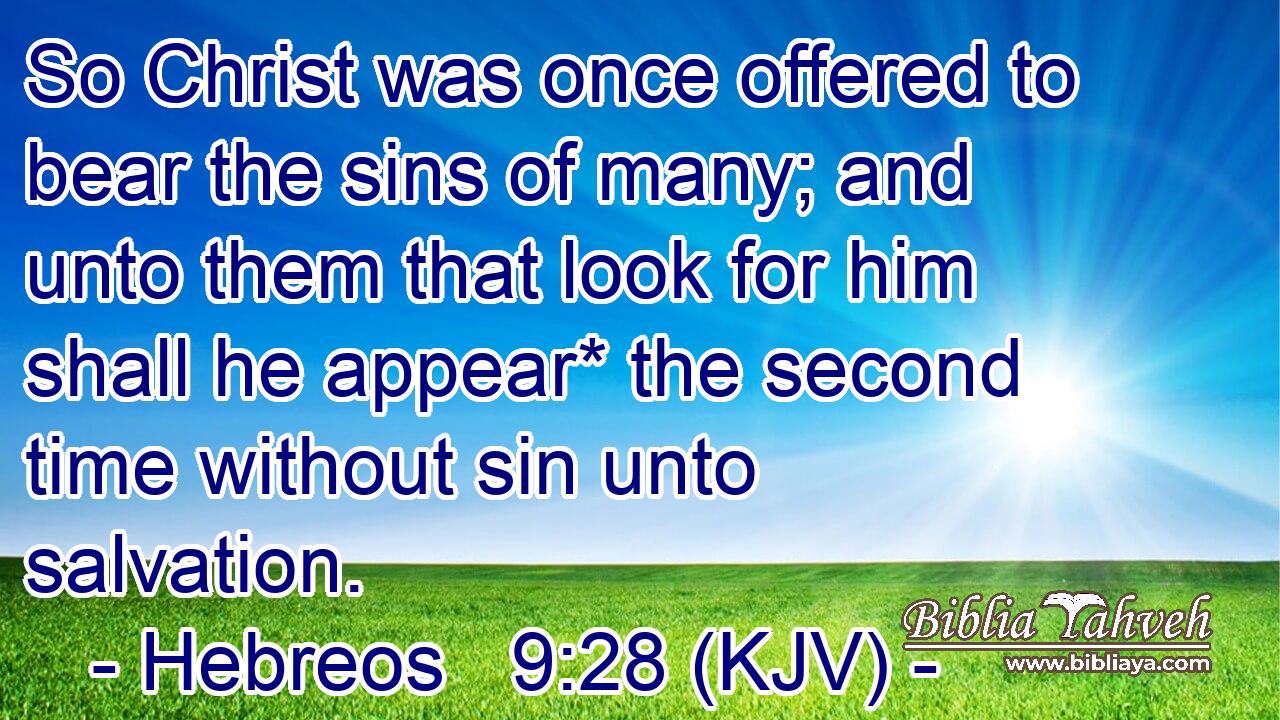 So Christ was once offered to bear the sins of many; and unto them that look for him shall he appear* the second time without sin unto salvation.