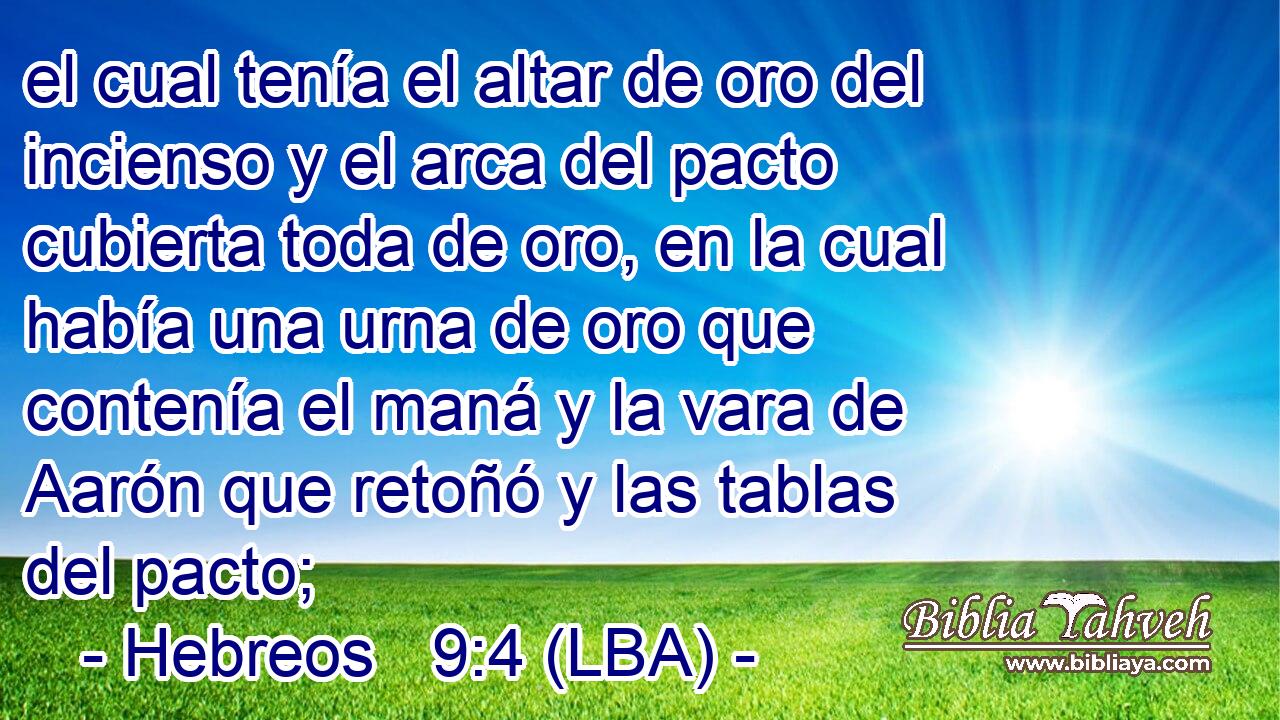 el cual tenía el altar de oro del incienso y el arca del pacto cubierta toda de oro, en la cual había una urna de oro que contenía el maná y la vara de Aarón que retoñó y las tablas del pacto;