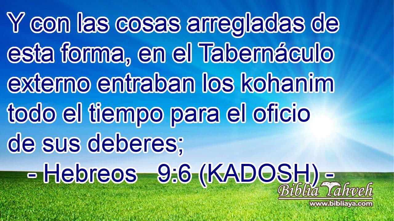  Y con las cosas arregladas de esta forma, en el Tabernáculo externo entraban los kohanim todo el tiempo para el oficio de sus deberes; 