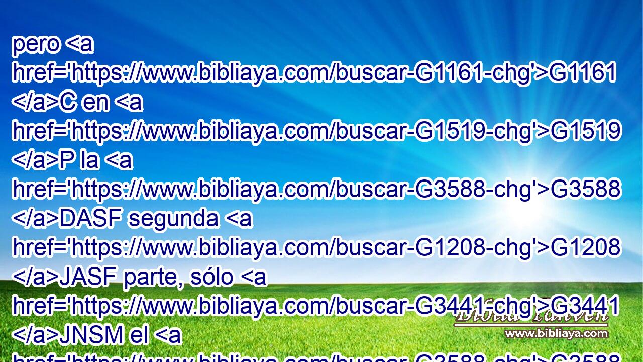 pero G1161 C en G1519 P la G3588 DASF segunda G1208 JASF parte, sólo G3441 JNSM el G3588 DNSM sumo G749 NNSM sacerdote una G530 B vez al G3588 DGSM año, G1763 NGSM no G3756 T sin G5565 B sangre, G129 NGSN la cual G3739 RR-ASN ofrece G4374 VPAI3S por G5228 P sí G1438 RF3GSM mismo y G2532 C por los G3588 DGPN pecados de ignorancia G51 NGPN del G3588 DGSM pueblo; G2992 NGSM 