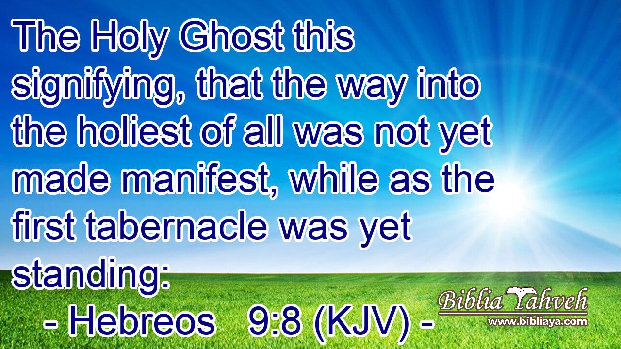 The Holy Ghost this signifying, that the way into the holiest of all was not yet made manifest, while as the first tabernacle was yet standing: