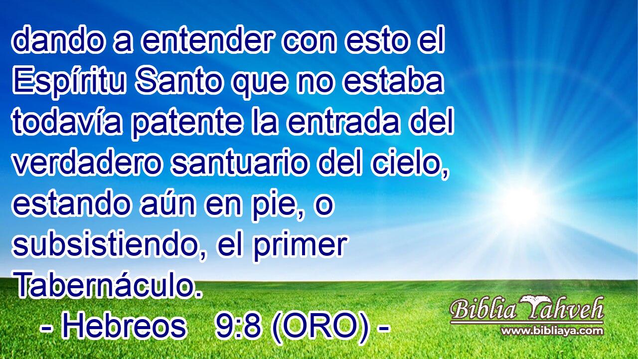  dando a entender con esto el Espíritu Santo que no estaba todavía patente la entrada del verdadero santuario del cielo, estando aún en pie, o subsistiendo, el primer Tabernáculo. 