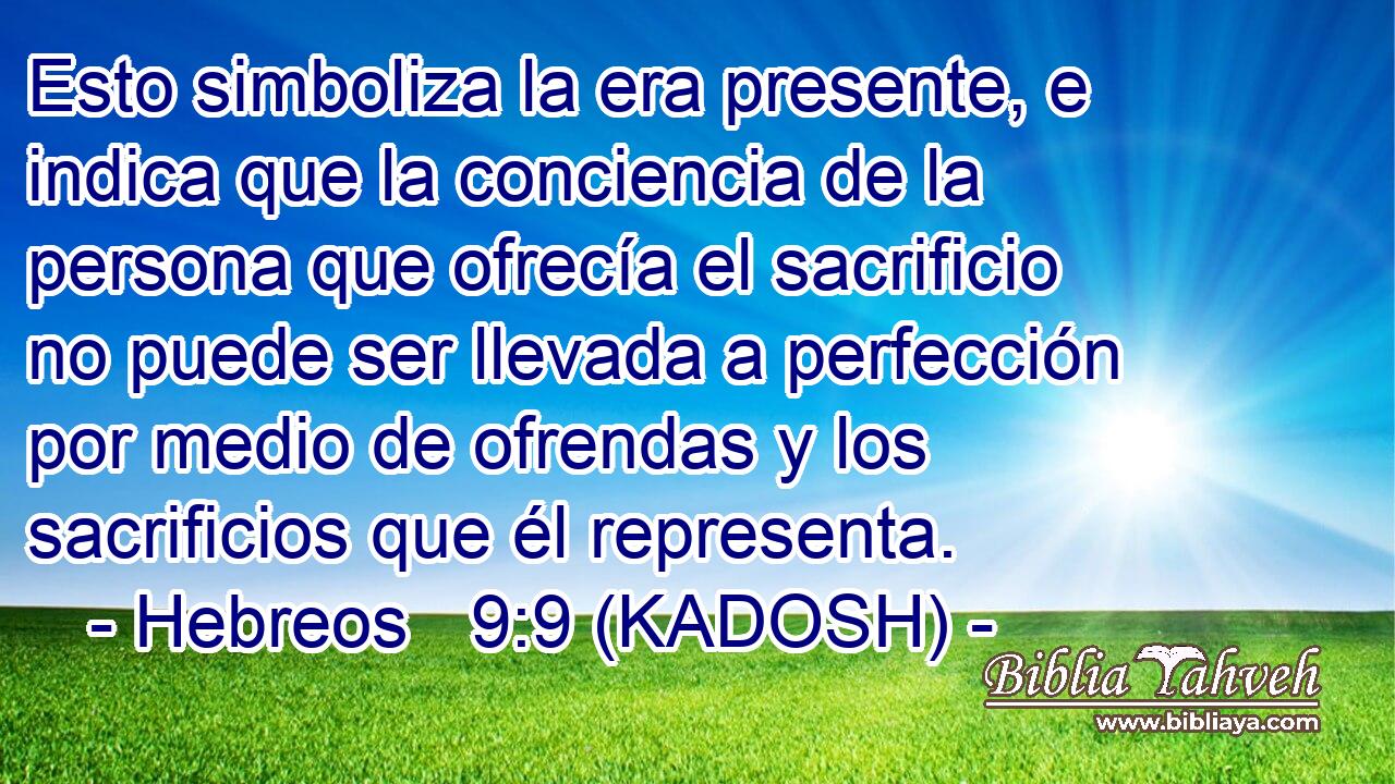  Esto simboliza la era presente, e indica que la conciencia de la persona que ofrecía el sacrificio no puede ser llevada a perfección por medio de ofrendas y los sacrificios que él representa. 