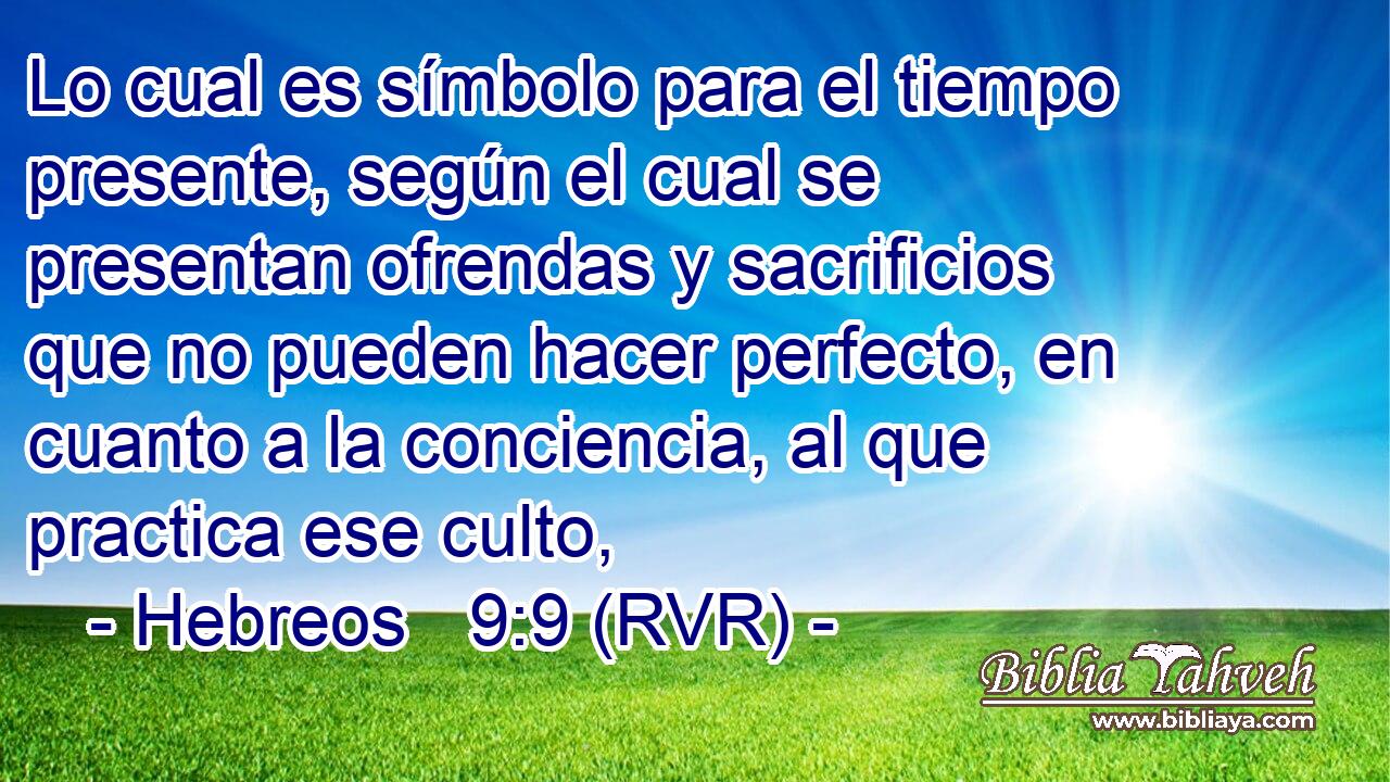 Lo cual es símbolo para el tiempo presente, según el cual se presentan ofrendas y sacrificios que no pueden hacer perfecto, en cuanto a la conciencia, al que practica ese culto,