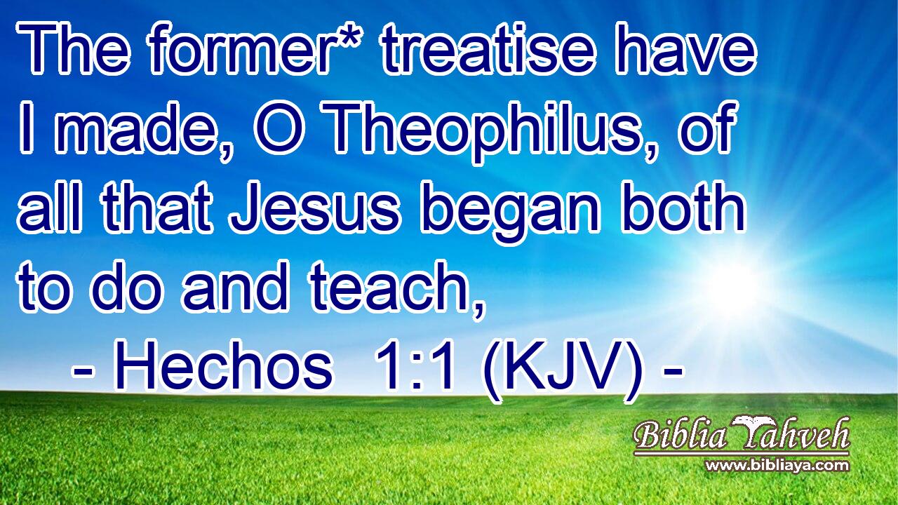 The former* treatise have I made, O Theophilus, of all that Jesus began both to do and teach,