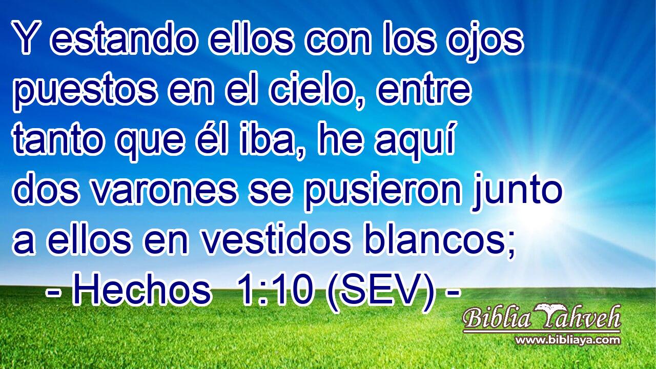 Y estando ellos con los ojos puestos en el cielo, entre tanto que él iba, he aquí dos varones se pusieron junto a ellos en vestidos blancos;