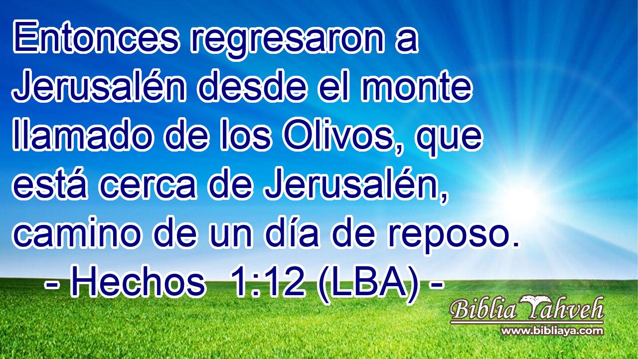 Entonces regresaron a Jerusalén desde el monte llamado de los Olivos, que está cerca de Jerusalén, camino de un día de reposo.