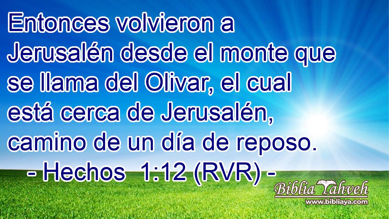 Entonces volvieron a Jerusalén desde el monte que se llama del Olivar, el cual está cerca de Jerusalén, camino de un día de reposo.