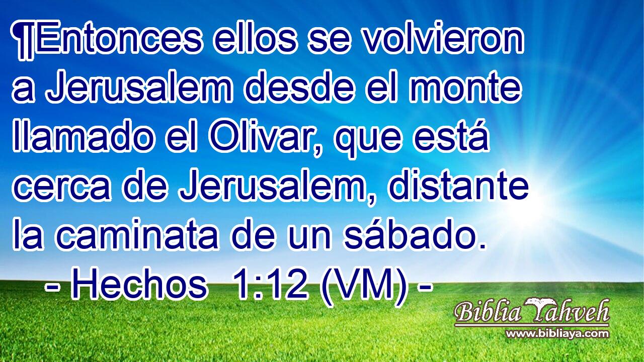 ¶Entonces ellos se volvieron a Jerusalem desde el monte llamado el Olivar, que está cerca de Jerusalem, distante la caminata de un sábado. 