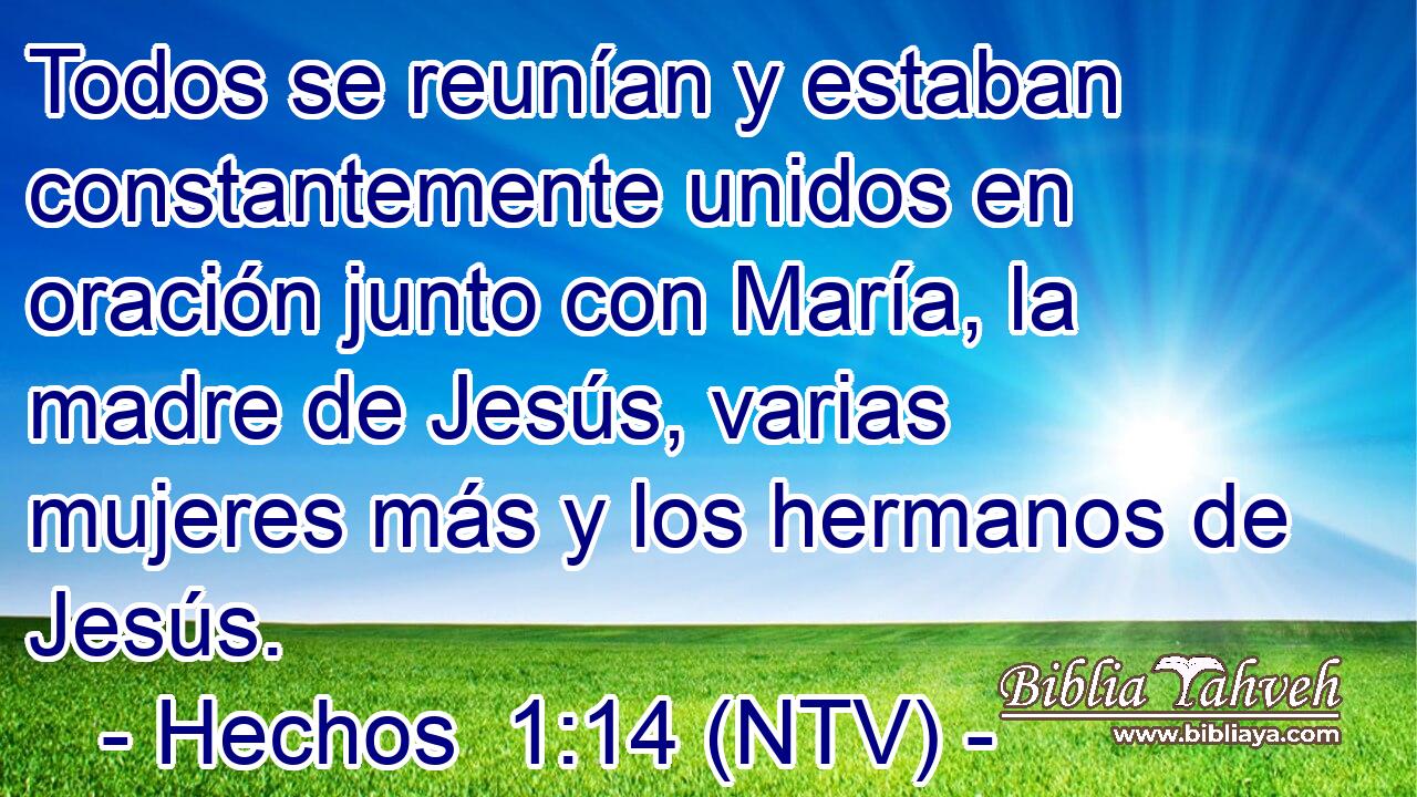 Todos se reunían y estaban constantemente unidos en oración junto con María, la madre de Jesús, varias mujeres más y los hermanos de Jesús.