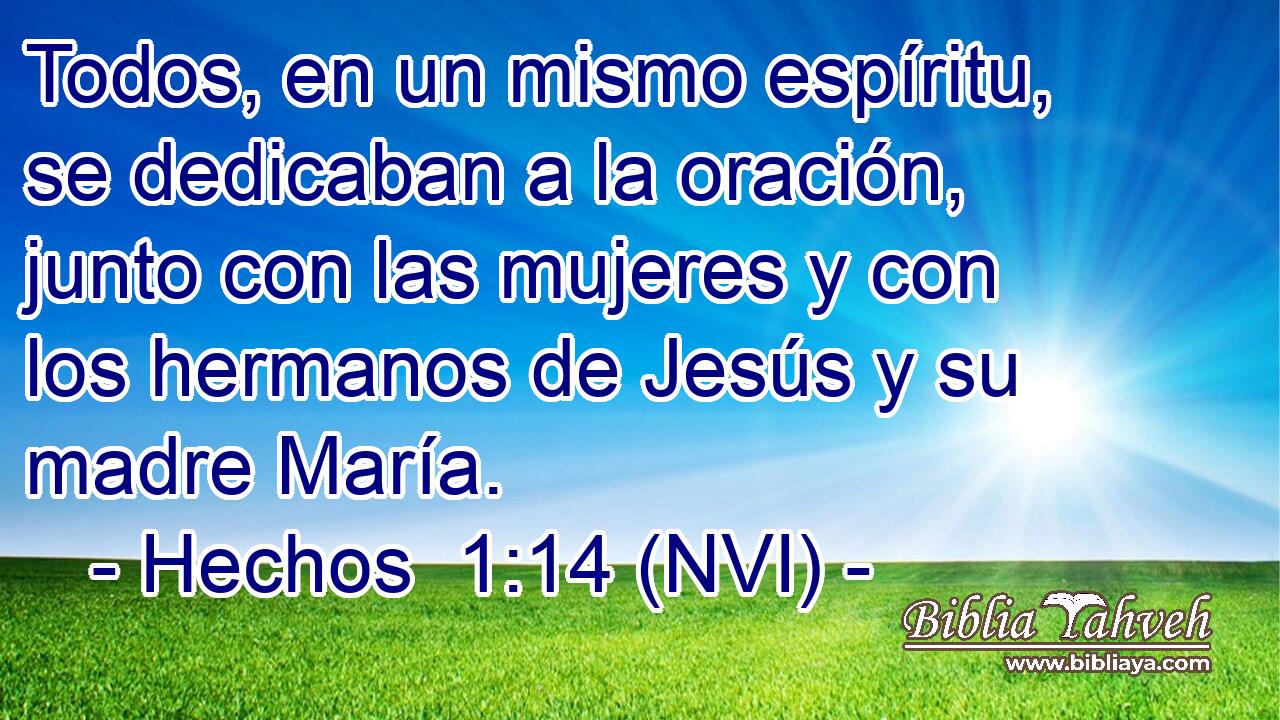  Todos, en un mismo espíritu, se dedicaban a la oración, junto con las mujeres y con los hermanos de Jesús y su madre María. 