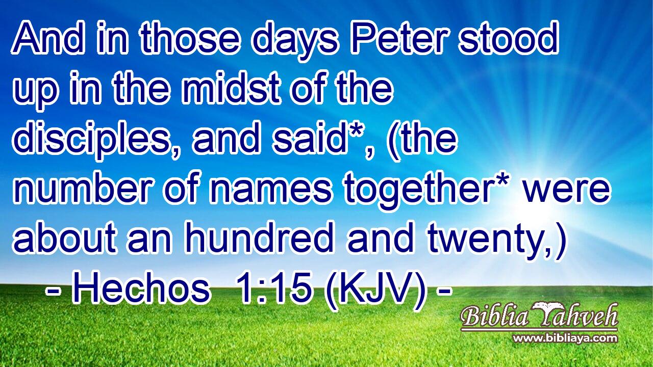 And in those days Peter stood up in the midst of the disciples, and said*, (the number of names together* were about an hundred and twenty,)