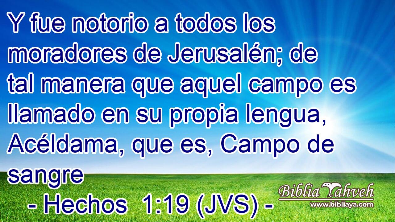 Y fue notorio a todos los moradores de Jerusalén; de tal manera que aquel campo es llamado en su propia lengua, Acéldama, que es, Campo de sangre