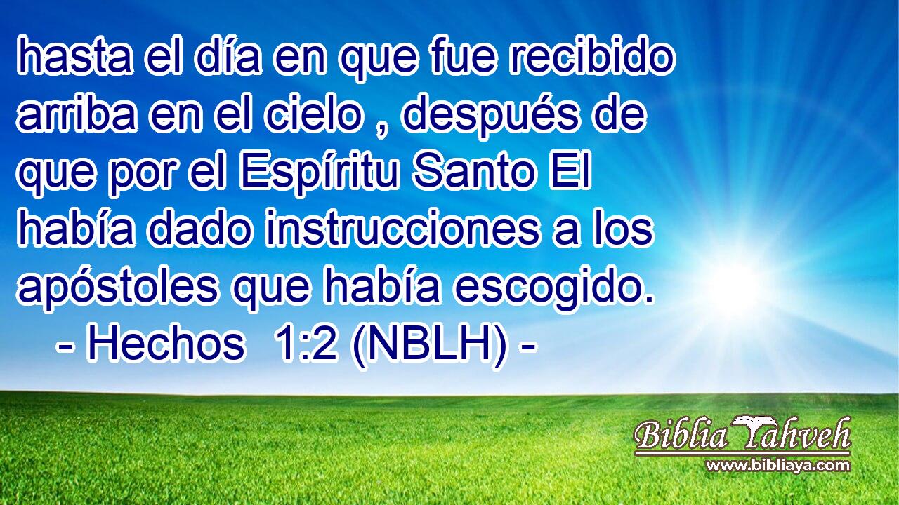  hasta el día en que fue recibido arriba en el cielo , después de que por el Espíritu Santo El había dado instrucciones a los apóstoles que había escogido. 