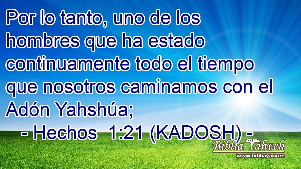  Por lo tanto, uno de los hombres que ha estado continuamente todo el tiempo que nosotros caminamos con el Adón Yahshúa; 