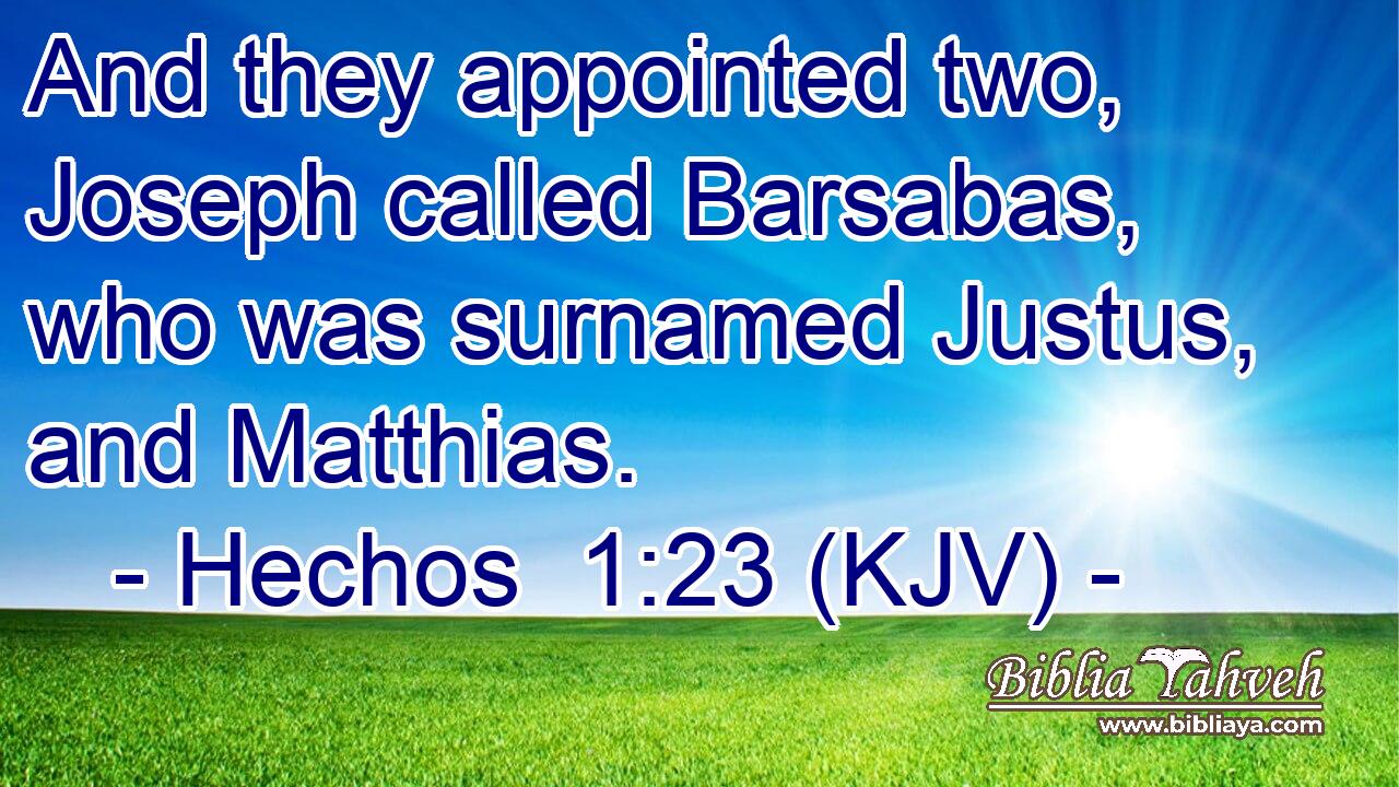 And they appointed two, Joseph called Barsabas, who was surnamed Justus, and Matthias.