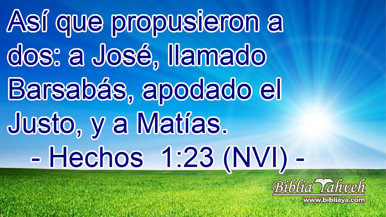 Así que propusieron a dos: a José, llamado Barsabás, apodado el Justo, y a Matías. 