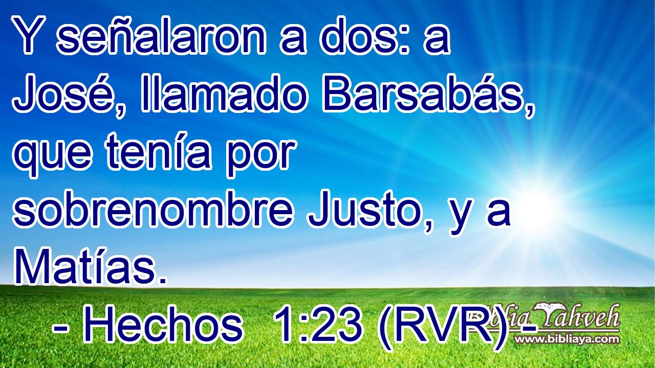Y señalaron a dos: a José, llamado Barsabás, que tenía por sobrenombre Justo, y a Matías.