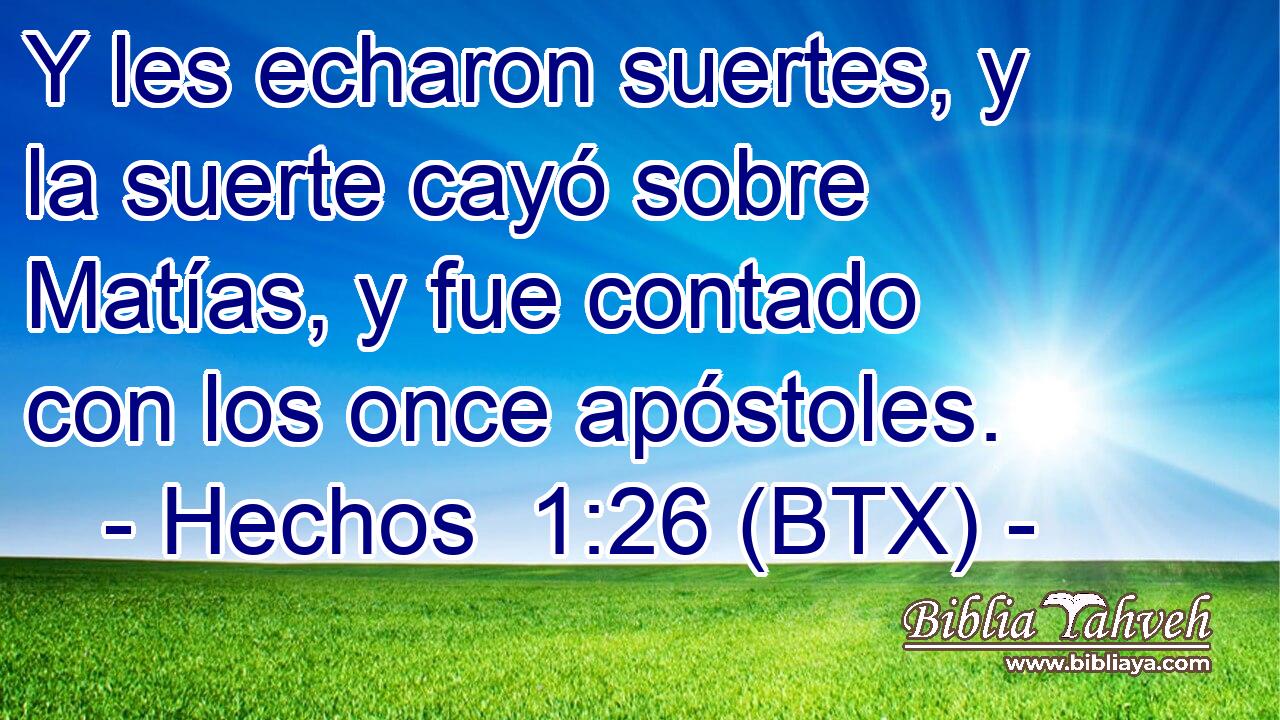 Y les echaron suertes, y la suerte cayó sobre Matías, y fue contado con los once apóstoles.